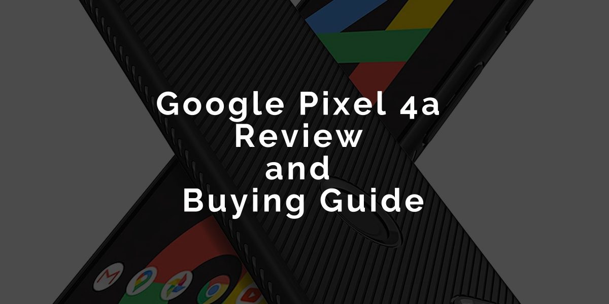 Google Pixel 4a Review and Buying Guide